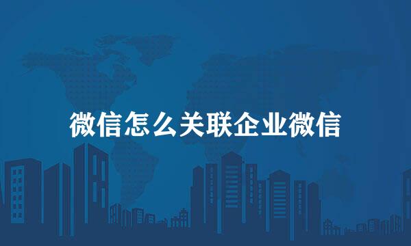 微信怎么关联企业微信