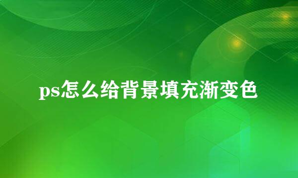 ps怎么给背景填充渐变色