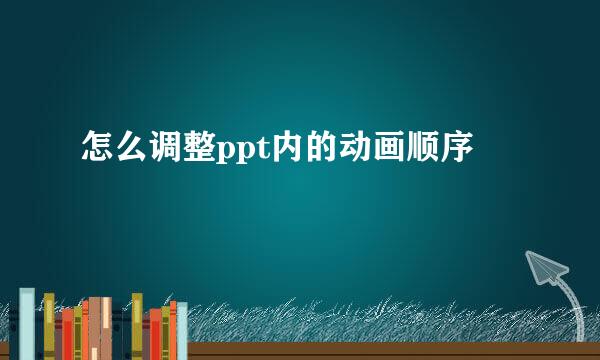 怎么调整ppt内的动画顺序