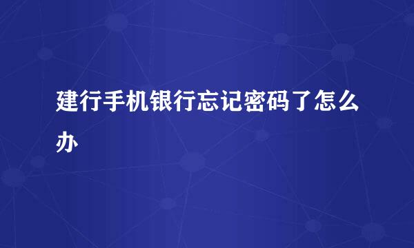 建行手机银行忘记密码了怎么办