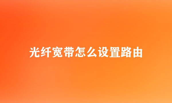 光纤宽带怎么设置路由