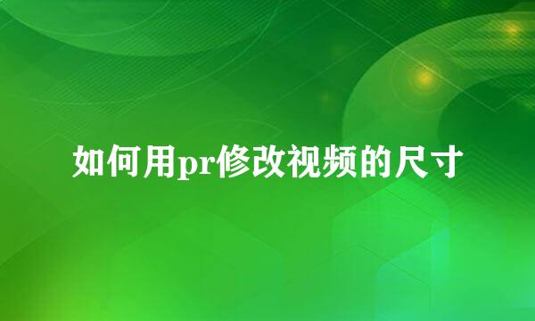 如何用pr修改视频的尺寸