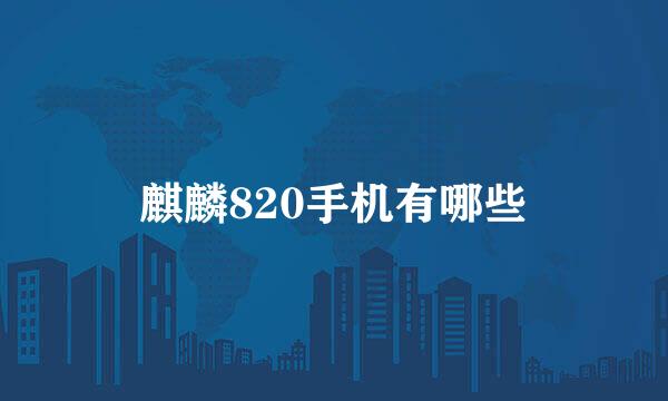 麒麟820手机有哪些