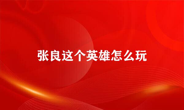 张良这个英雄怎么玩