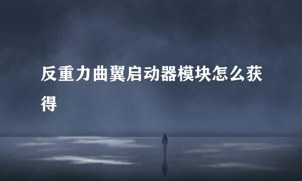 反重力曲翼启动器模块怎么获得