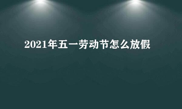 2021年五一劳动节怎么放假