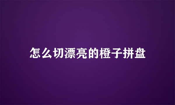 怎么切漂亮的橙子拼盘