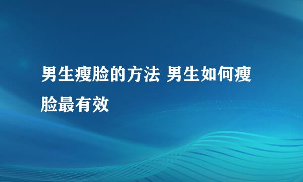 男生瘦脸的方法 男生如何瘦脸最有效
