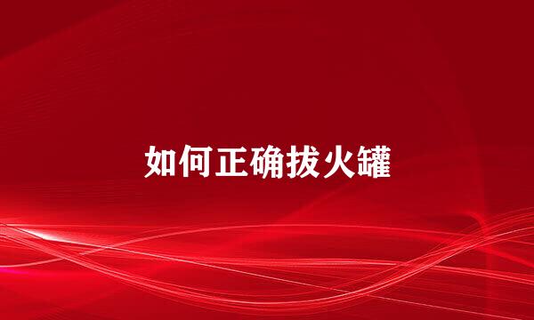 如何正确拔火罐
