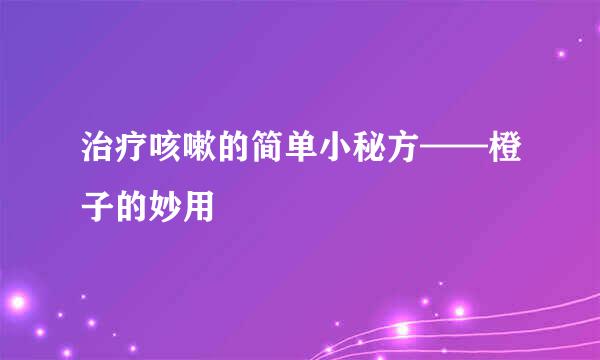 治疗咳嗽的简单小秘方——橙子的妙用