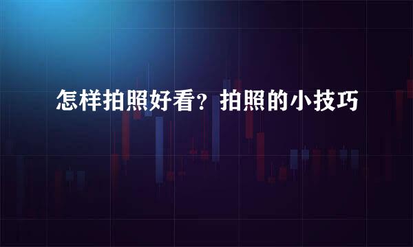 怎样拍照好看？拍照的小技巧