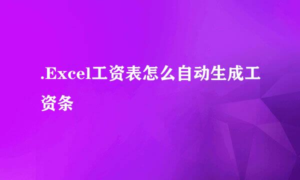 .Excel工资表怎么自动生成工资条