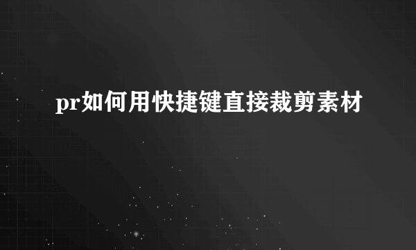 pr如何用快捷键直接裁剪素材