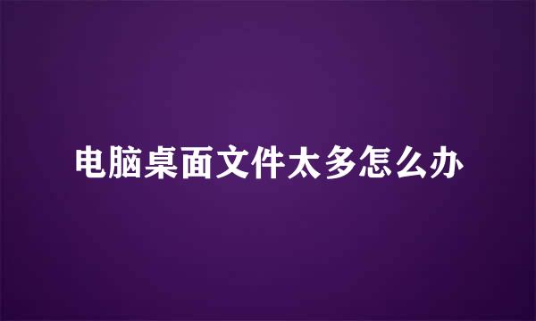 电脑桌面文件太多怎么办