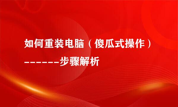 如何重装电脑（傻瓜式操作）------步骤解析