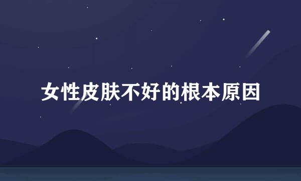 女性皮肤不好的根本原因