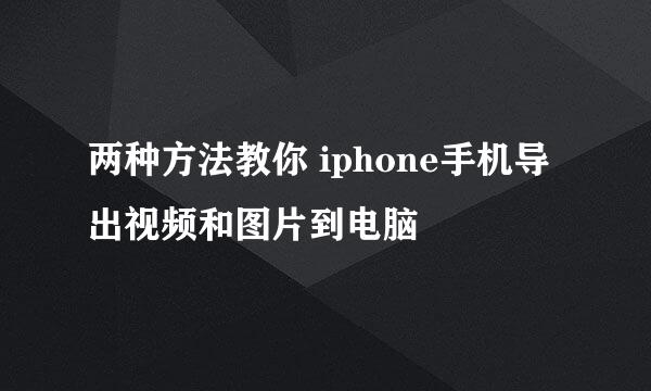 两种方法教你 iphone手机导出视频和图片到电脑