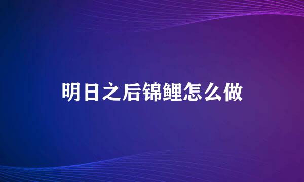 明日之后锦鲤怎么做