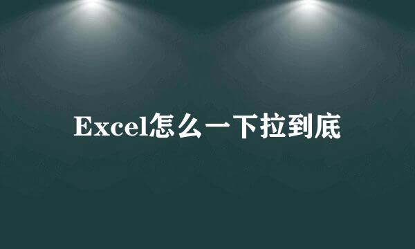 Excel怎么一下拉到底