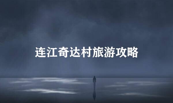 连江奇达村旅游攻略