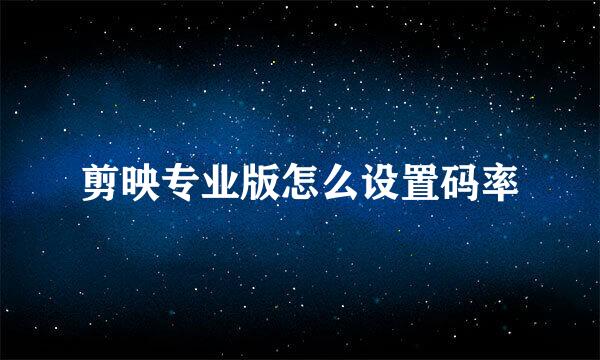 剪映专业版怎么设置码率