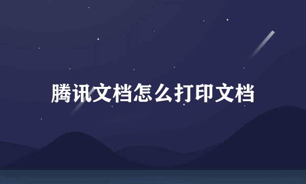 腾讯文档怎么打印文档
