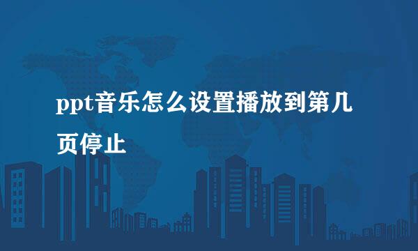 ppt音乐怎么设置播放到第几页停止
