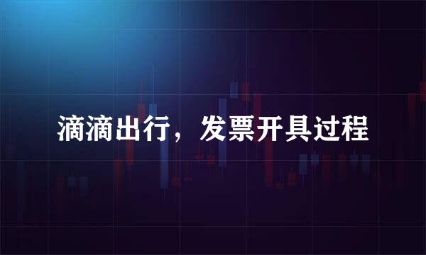 滴滴出行，发票开具过程