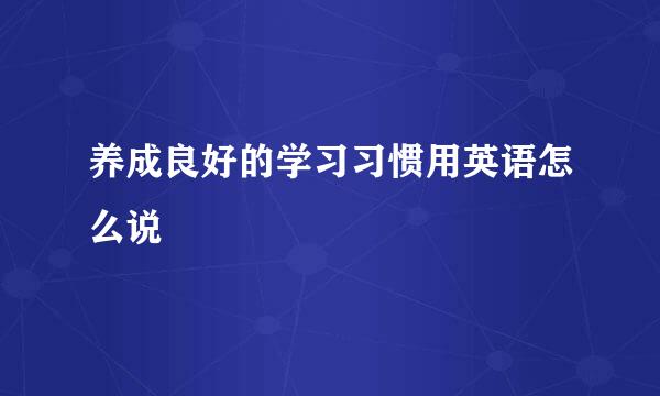 养成良好的学习习惯用英语怎么说
