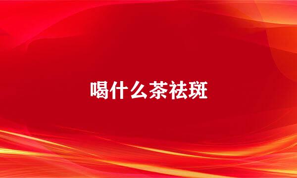 喝什么茶祛斑