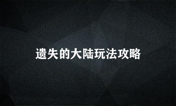 遗失的大陆玩法攻略