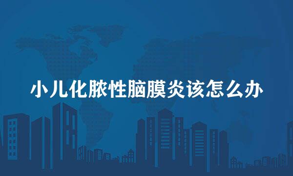 小儿化脓性脑膜炎该怎么办