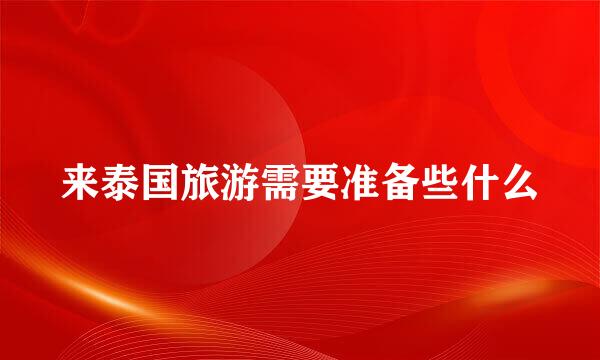 来泰国旅游需要准备些什么