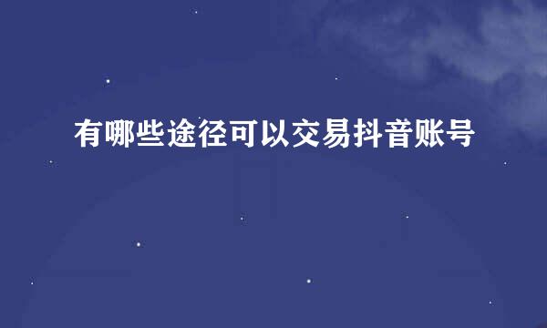 有哪些途径可以交易抖音账号
