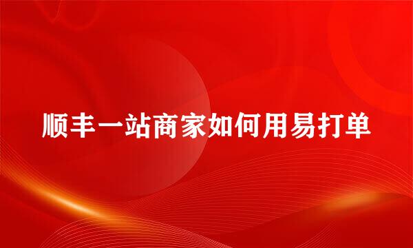 顺丰一站商家如何用易打单