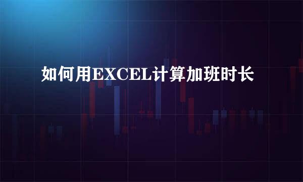 如何用EXCEL计算加班时长