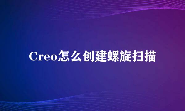 Creo怎么创建螺旋扫描