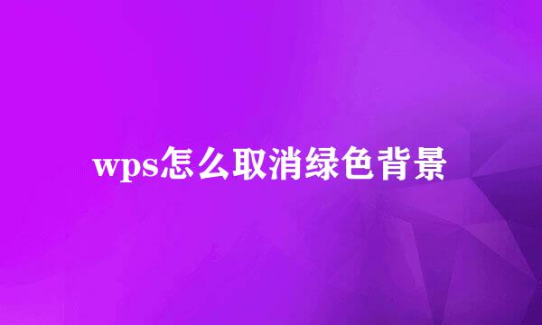 wps怎么取消绿色背景