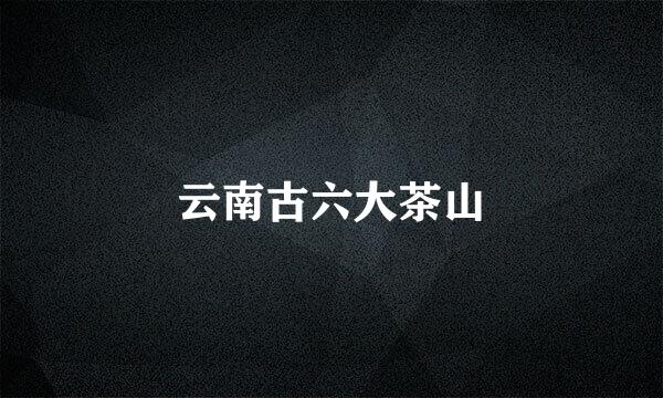 云南古六大茶山