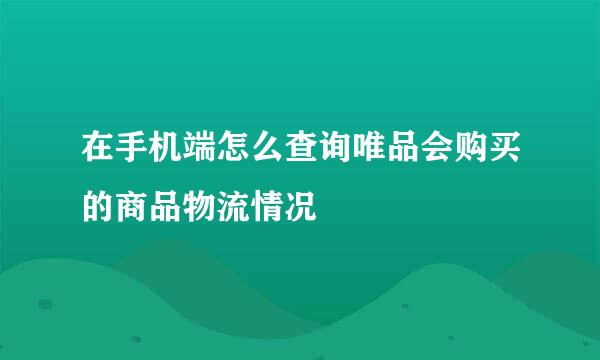在手机端怎么查询唯品会购买的商品物流情况
