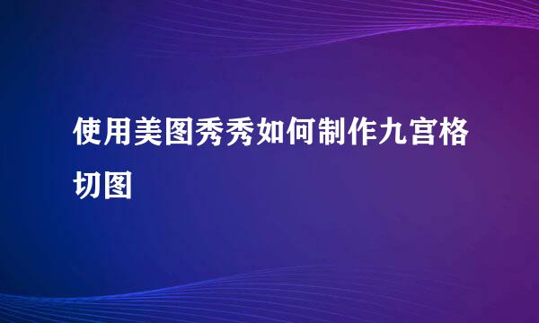 使用美图秀秀如何制作九宫格切图