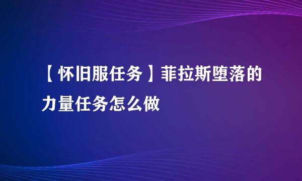 【怀旧服任务】菲拉斯堕落的力量任务怎么做