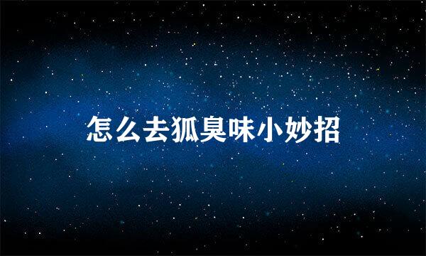 怎么去狐臭味小妙招