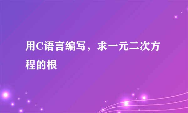 用C语言编写，求一元二次方程的根