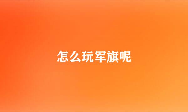 怎么玩军旗呢