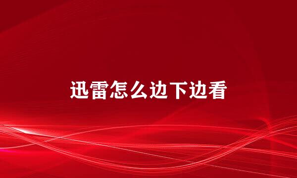 迅雷怎么边下边看