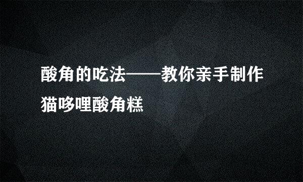 酸角的吃法——教你亲手制作猫哆哩酸角糕