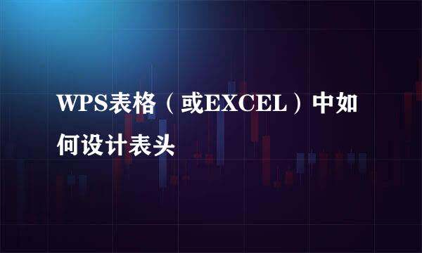 WPS表格（或EXCEL）中如何设计表头