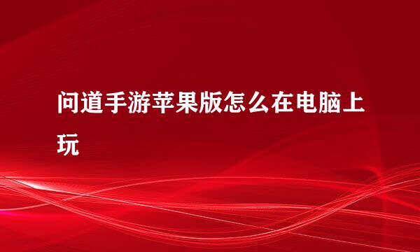 问道手游苹果版怎么在电脑上玩