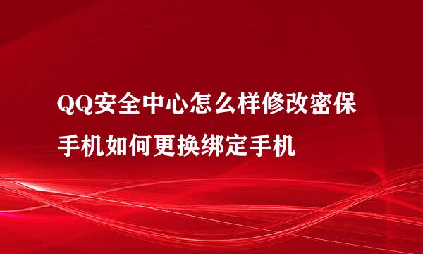 QQ安全中心怎么样修改密保手机如何更换绑定手机